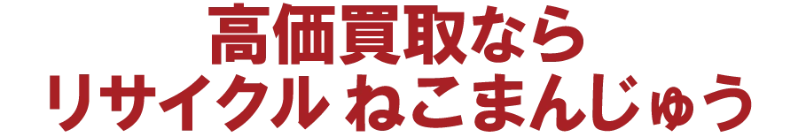 高価買取ならリサイクルねこまんじゅう